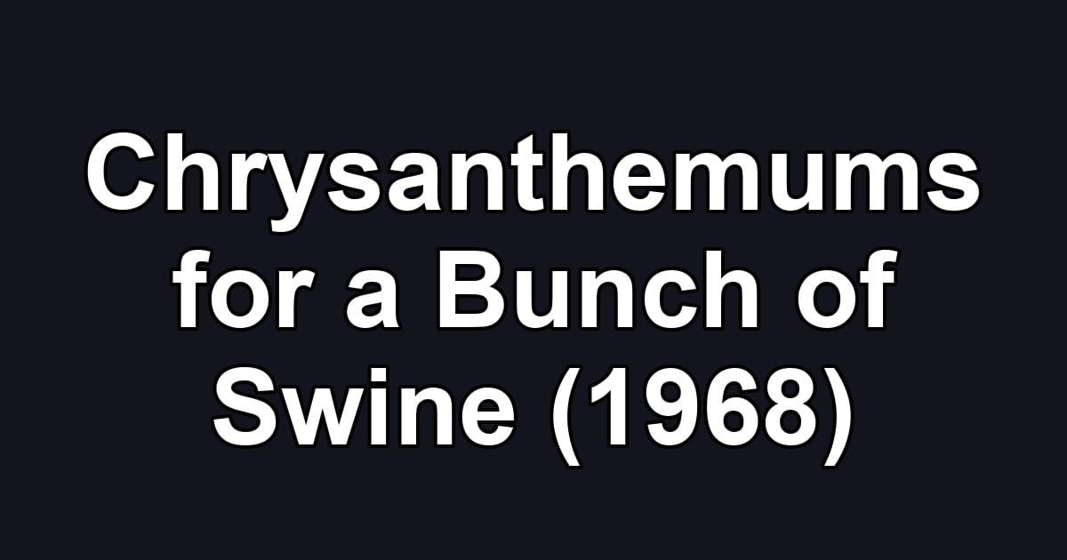 Chrysanthemums for a Bunch of Swine (1968)