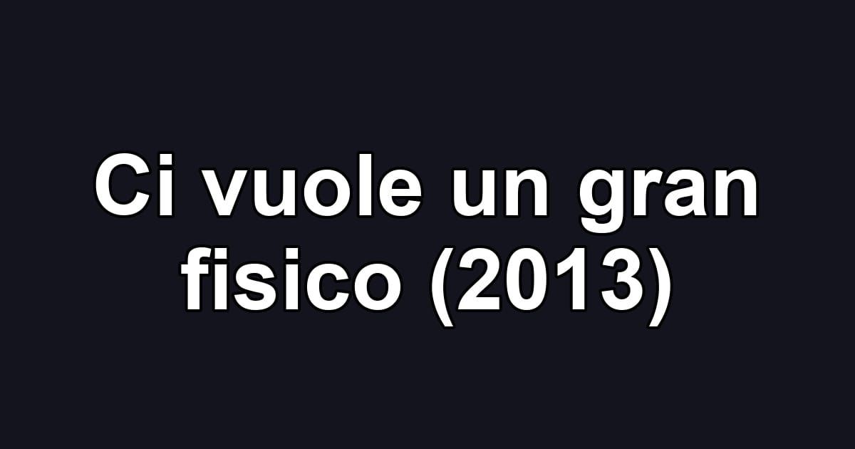 Ci vuole un gran fisico (2013)