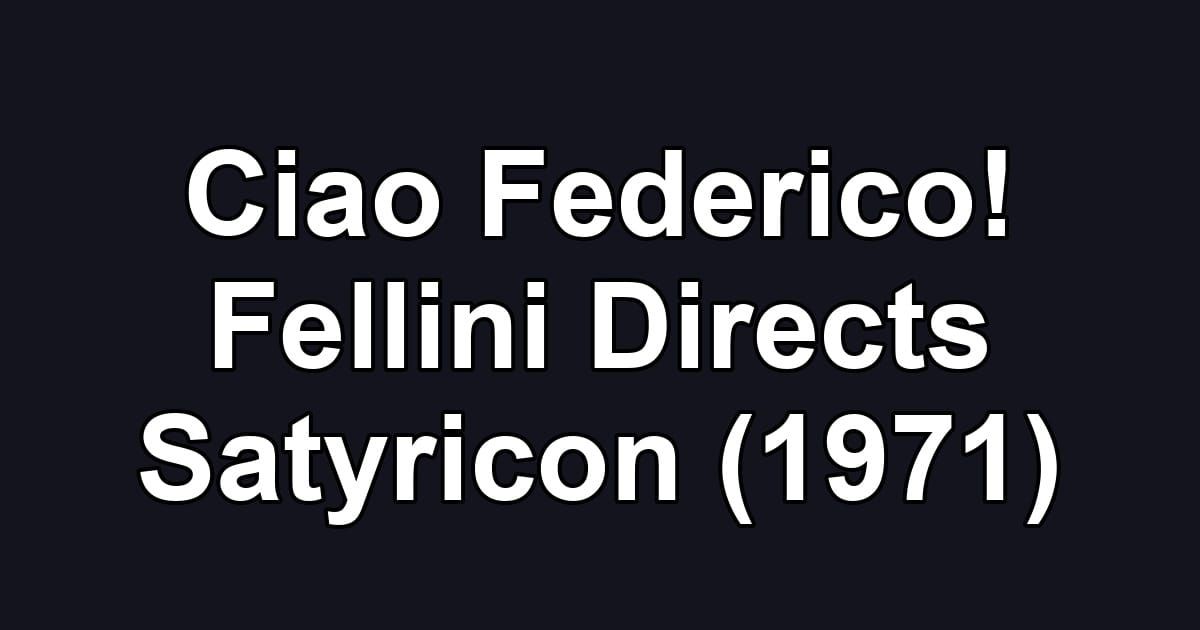 Ciao Federico! Fellini Directs Satyricon (1971)