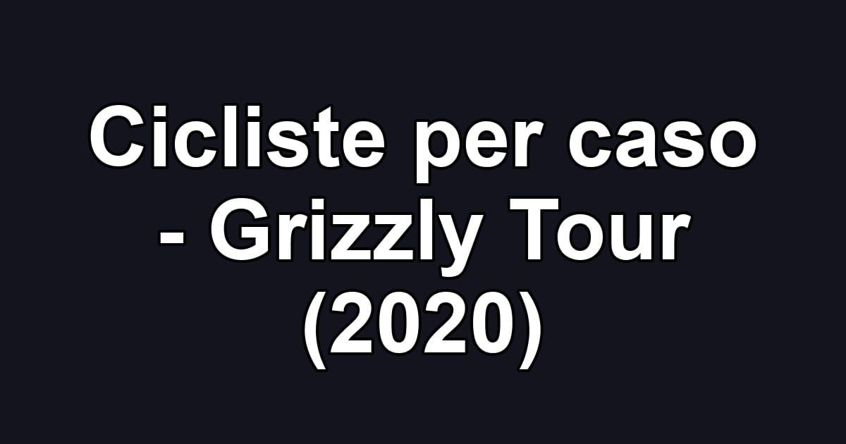 Cicliste per caso - Grizzly Tour (2020)