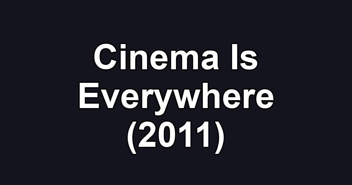 Cinema Is Everywhere (2011)