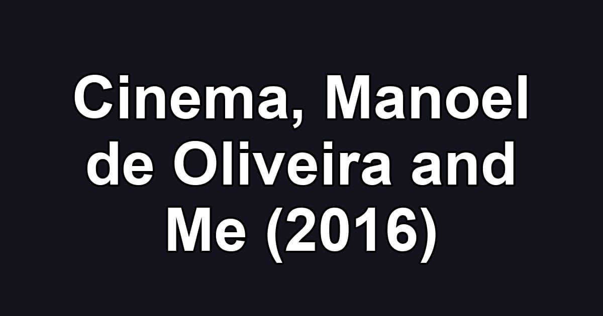 Cinema, Manoel de Oliveira and Me (2016)