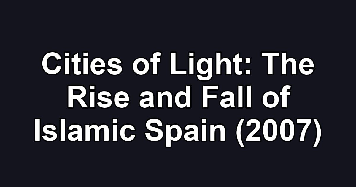 Cities of Light: The Rise and Fall of Islamic Spain (2007)