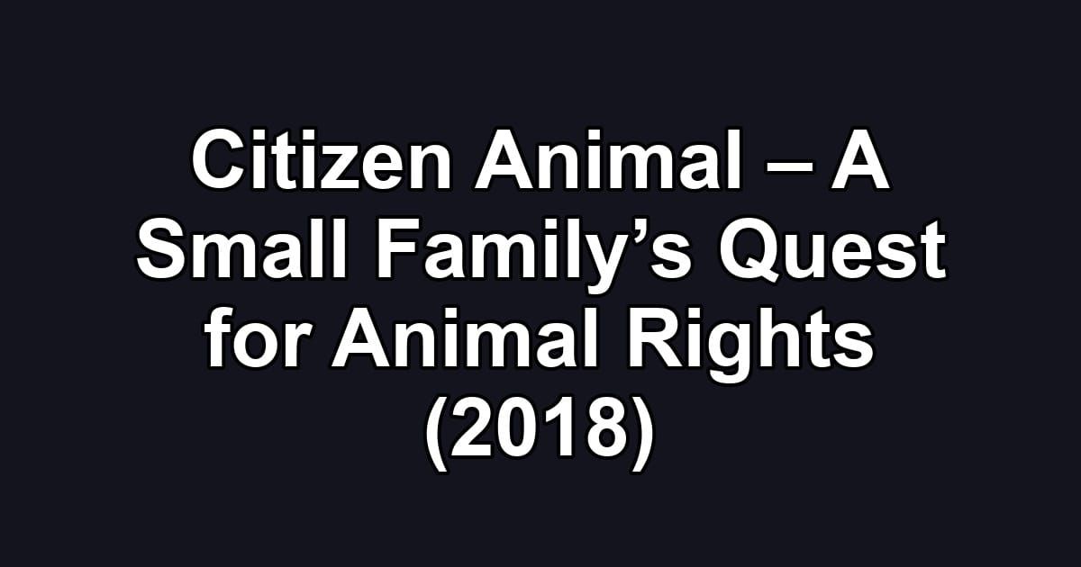 Citizen Animal – A Small Family’s Quest for Animal Rights (2018)