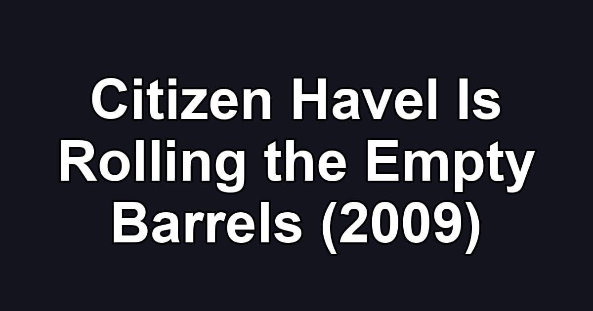 Citizen Havel Is Rolling the Empty Barrels (2009)