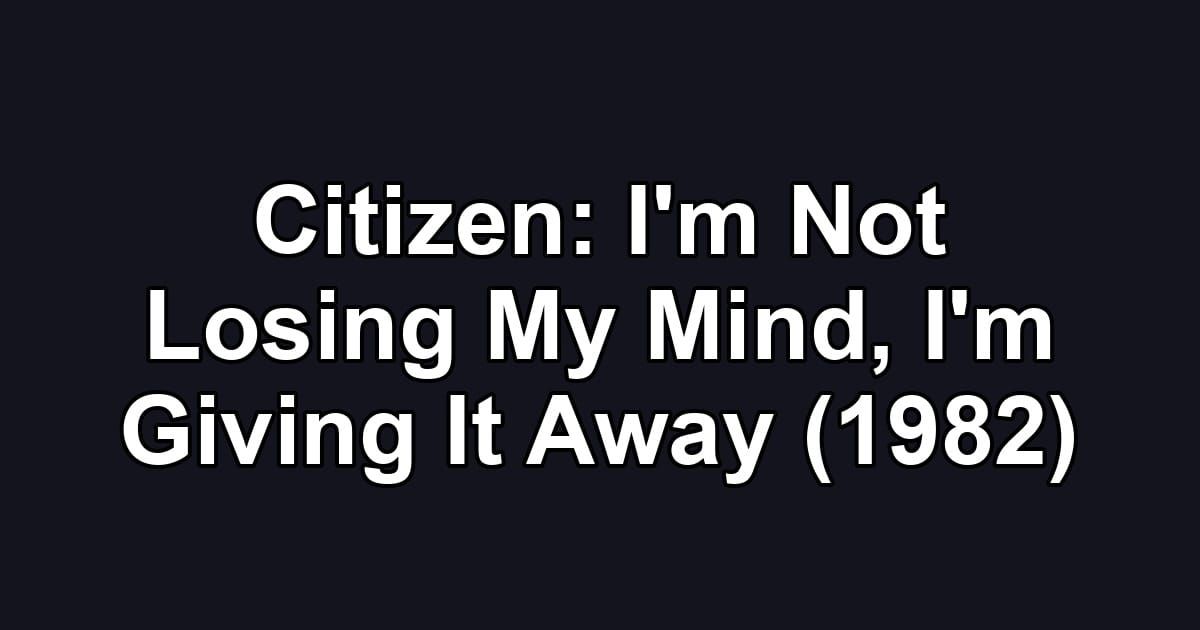 Citizen: I'm Not Losing My Mind, I'm Giving It Away (1982)