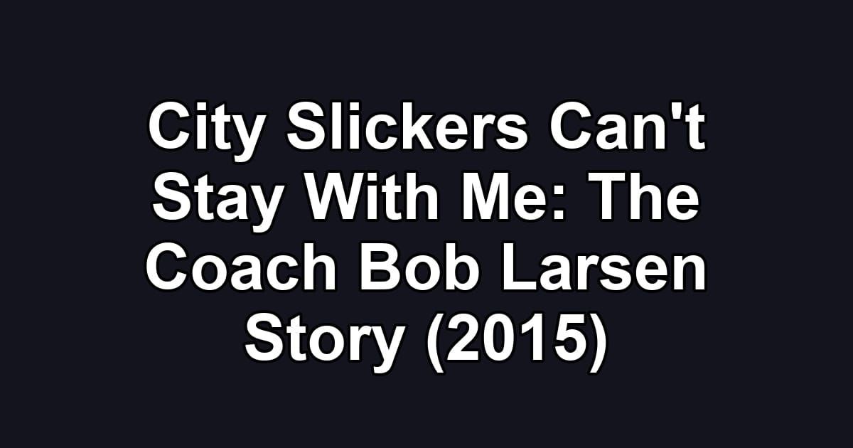 City Slickers Can't Stay With Me: The Coach Bob Larsen Story (2015)