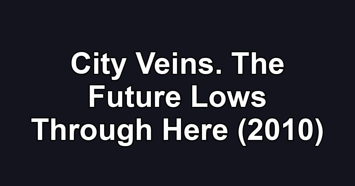 City Veins. The Future Lows Through Here (2010)