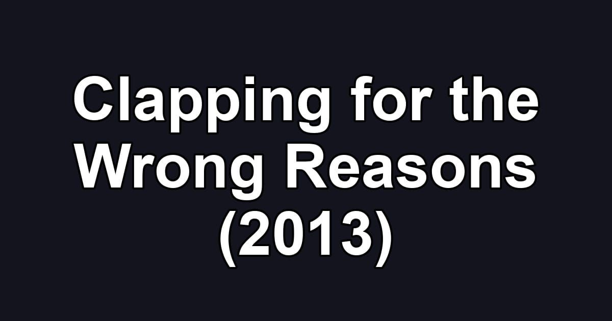 Clapping for the Wrong Reasons (2013)