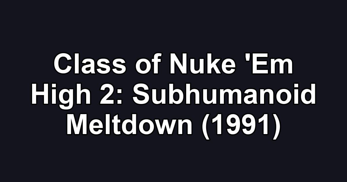 Class of Nuke 'Em High 2: Subhumanoid Meltdown (1991)