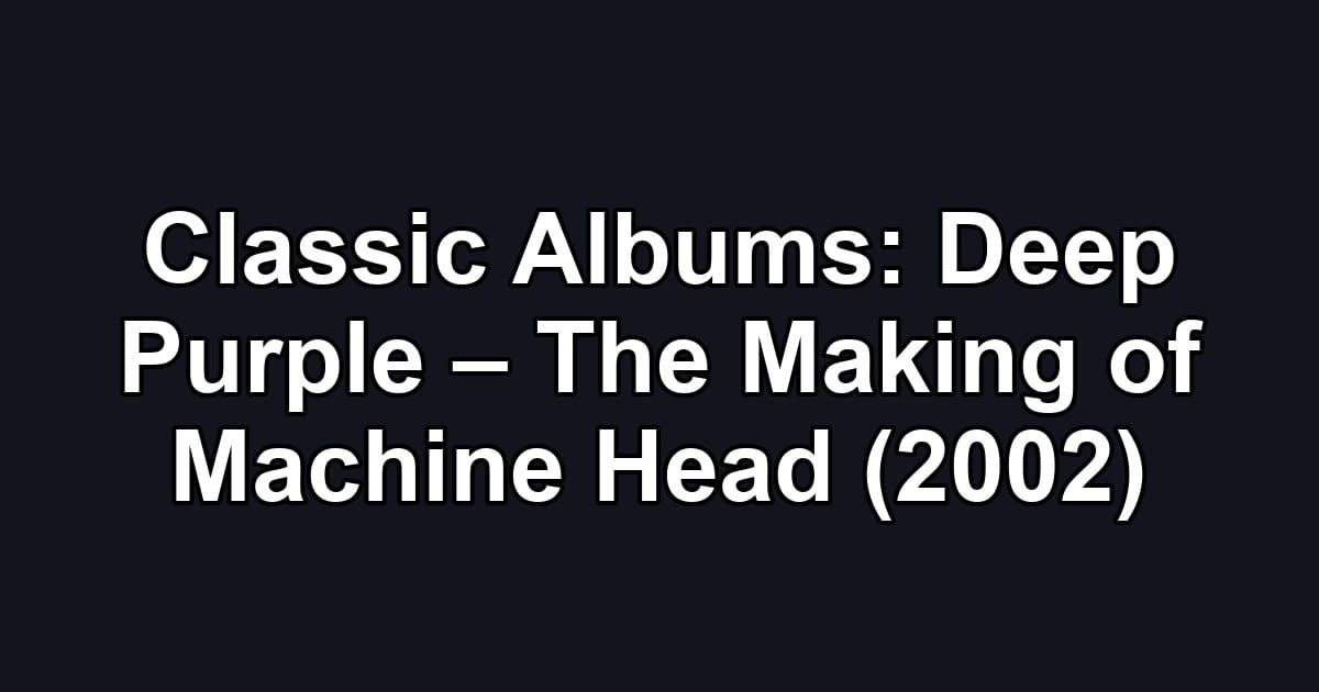 Classic Albums: Deep Purple – The Making of Machine Head (2002)