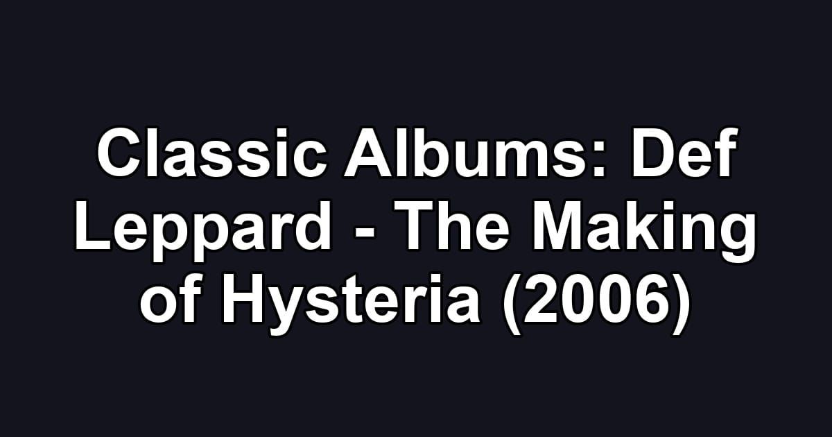 Classic Albums: Def Leppard - The Making of Hysteria (2006)