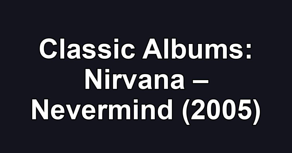 Classic Albums: Nirvana – Nevermind (2005)