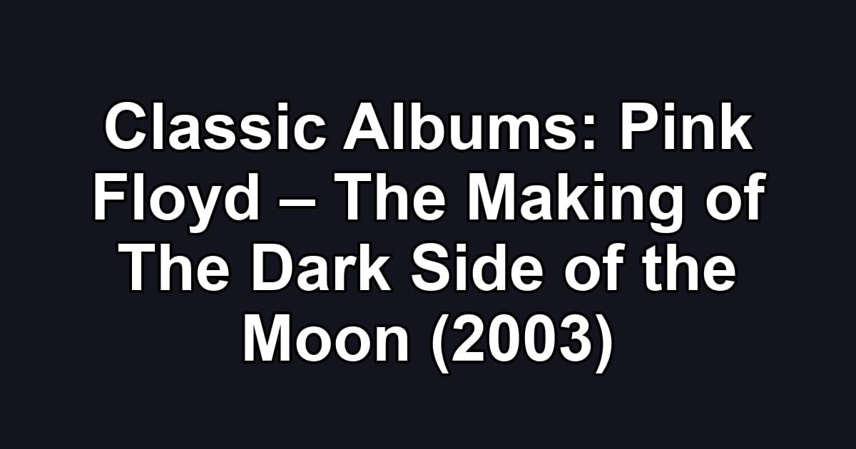 Classic Albums: Pink Floyd – The Making of The Dark Side of the Moon (2003)