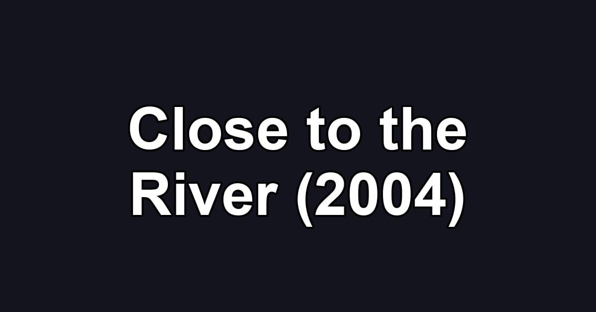 Close to the River (2004)