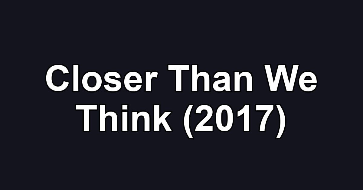 Closer Than We Think (2017)