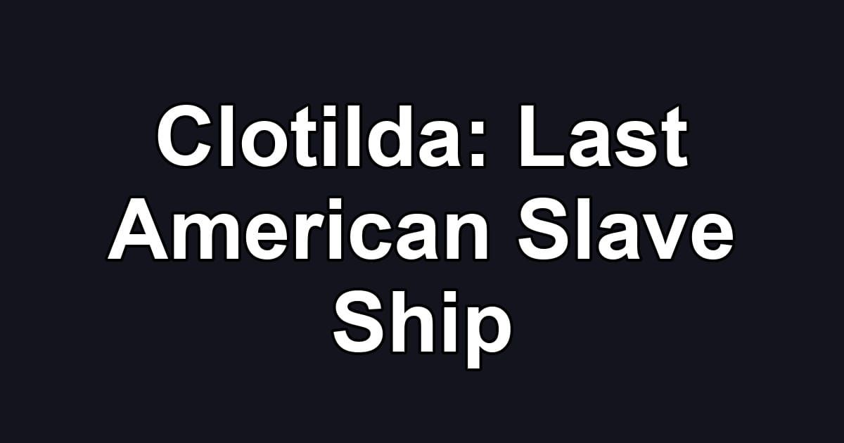 Clotilda: Last American Slave Ship