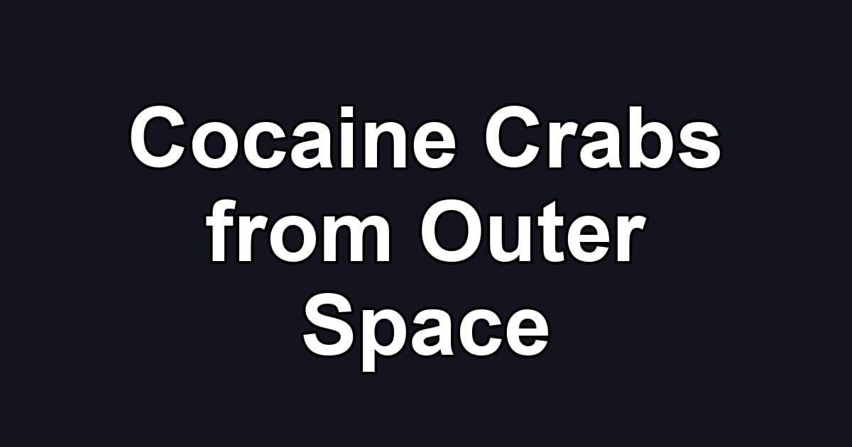 Cocaine Crabs from Outer Space