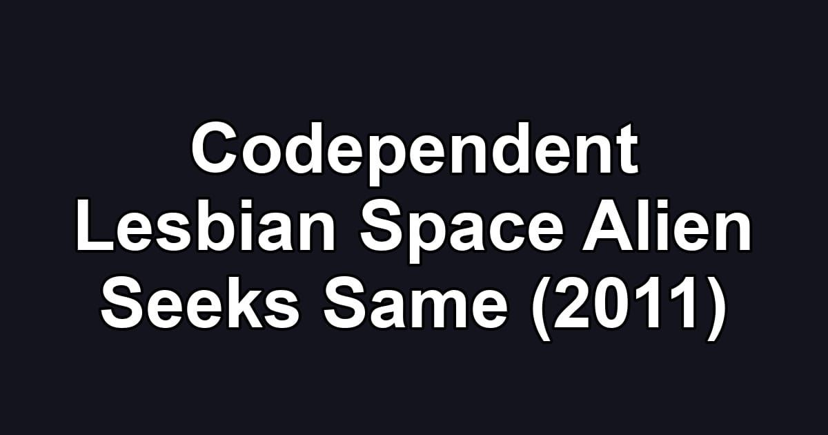 Codependent Lesbian Space Alien Seeks Same (2011)