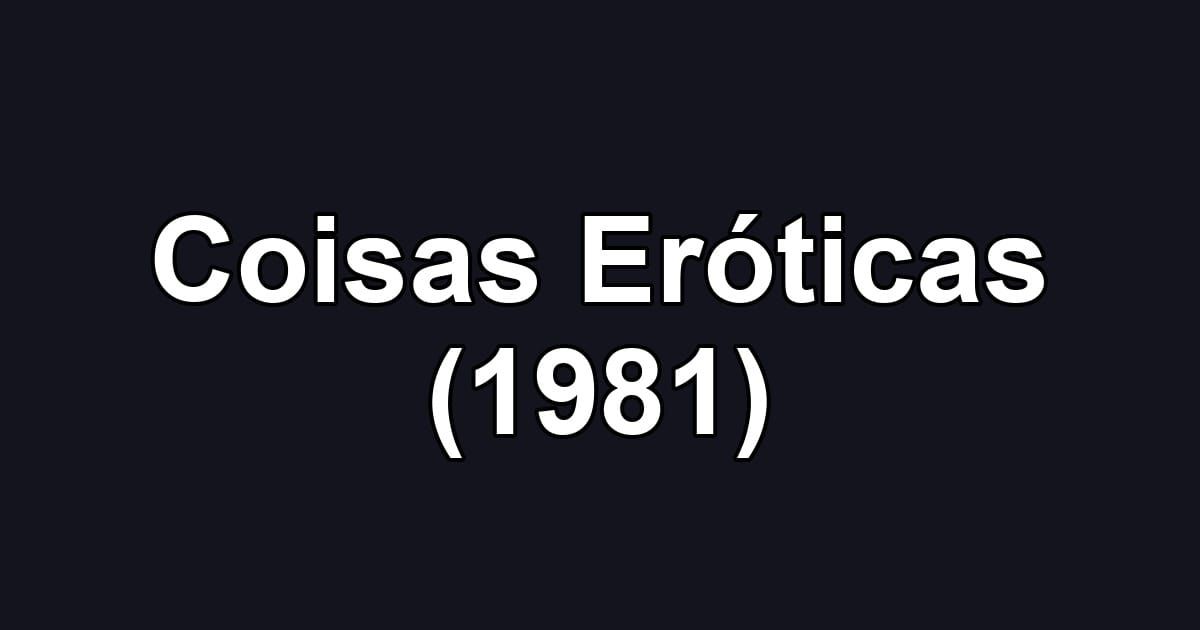 Coisas Eróticas (1981)