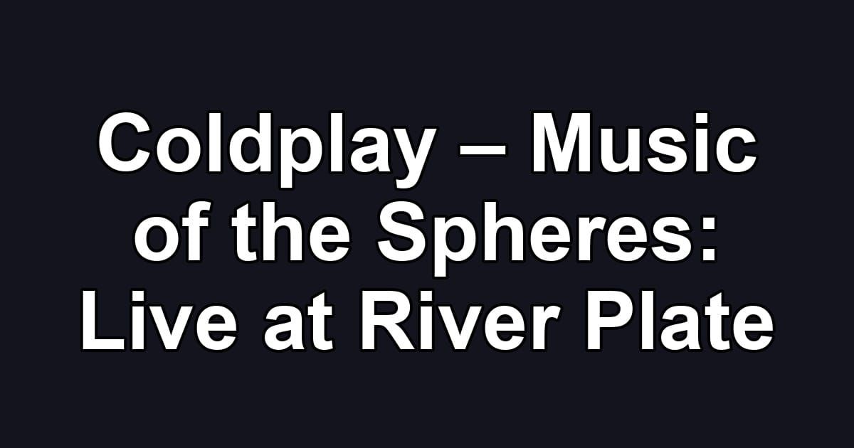 Coldplay – Music of the Spheres: Live at River Plate