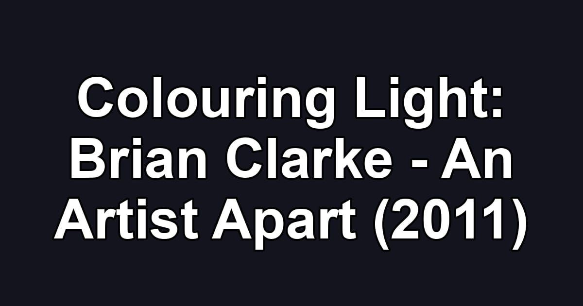 Colouring Light: Brian Clarke - An Artist Apart (2011)