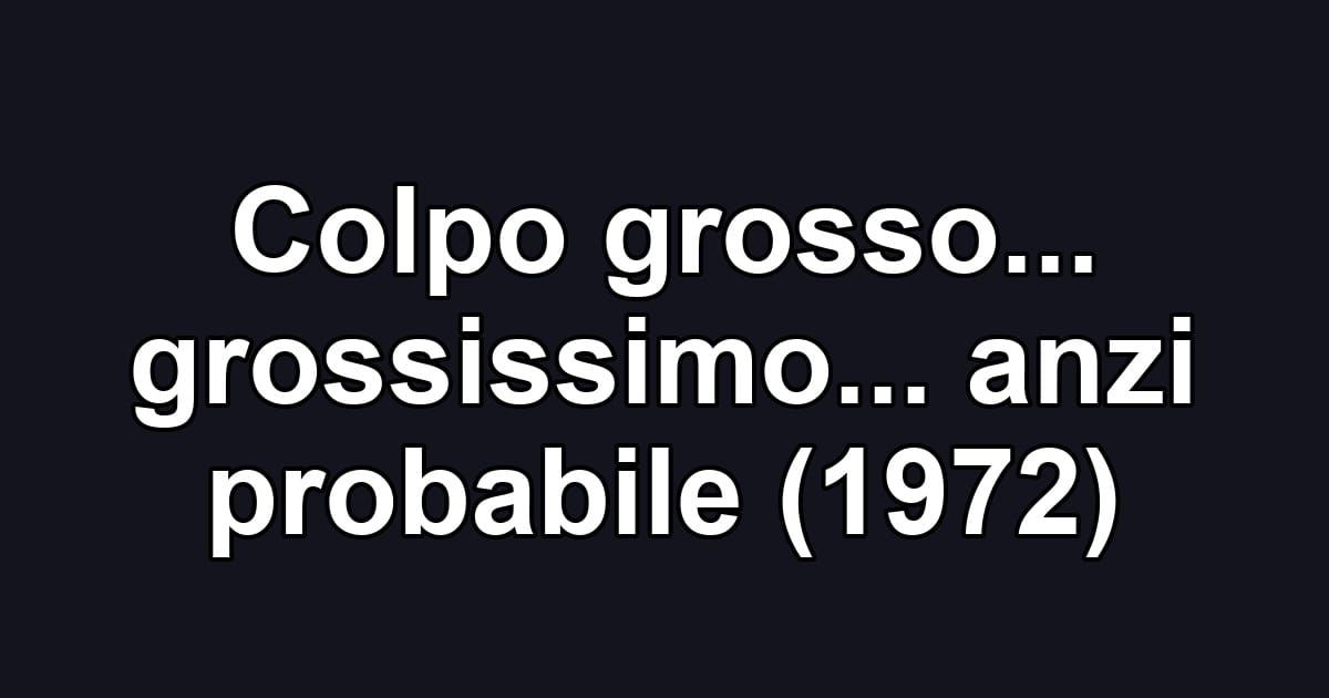 Colpo grosso... grossissimo... anzi probabile (1972)