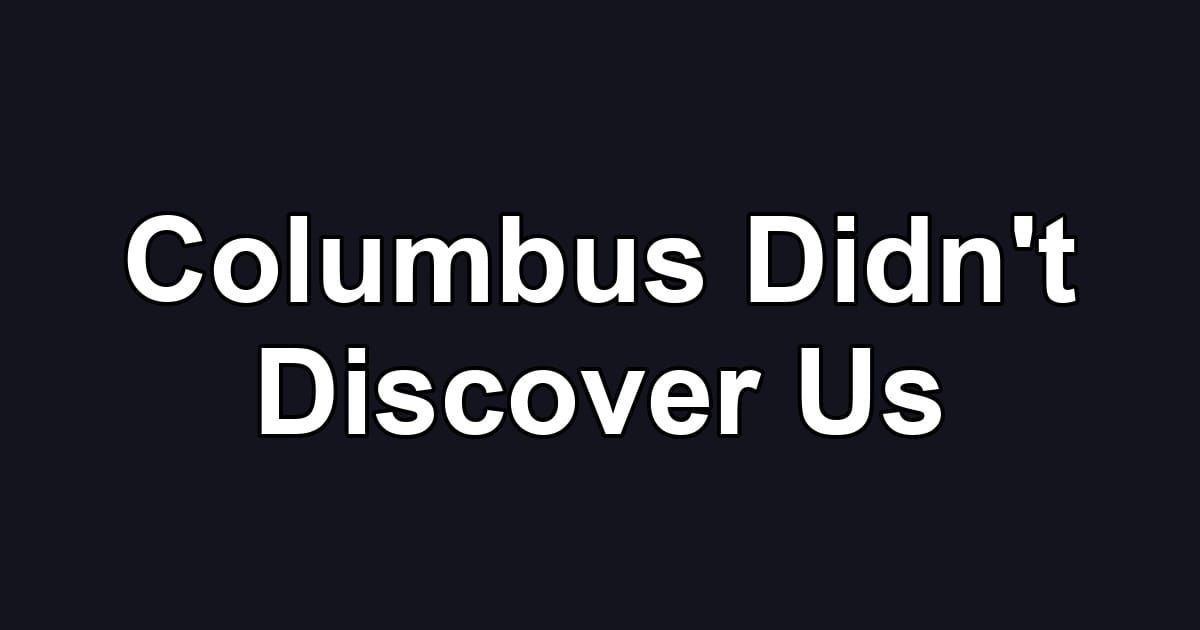 Columbus Didn't Discover Us