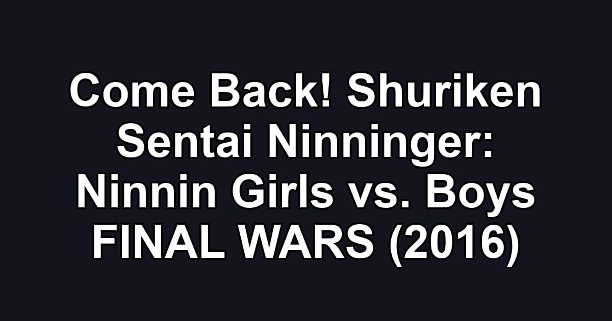 Come Back! Shuriken Sentai Ninninger: Ninnin Girls vs. Boys FINAL WARS (2016)
