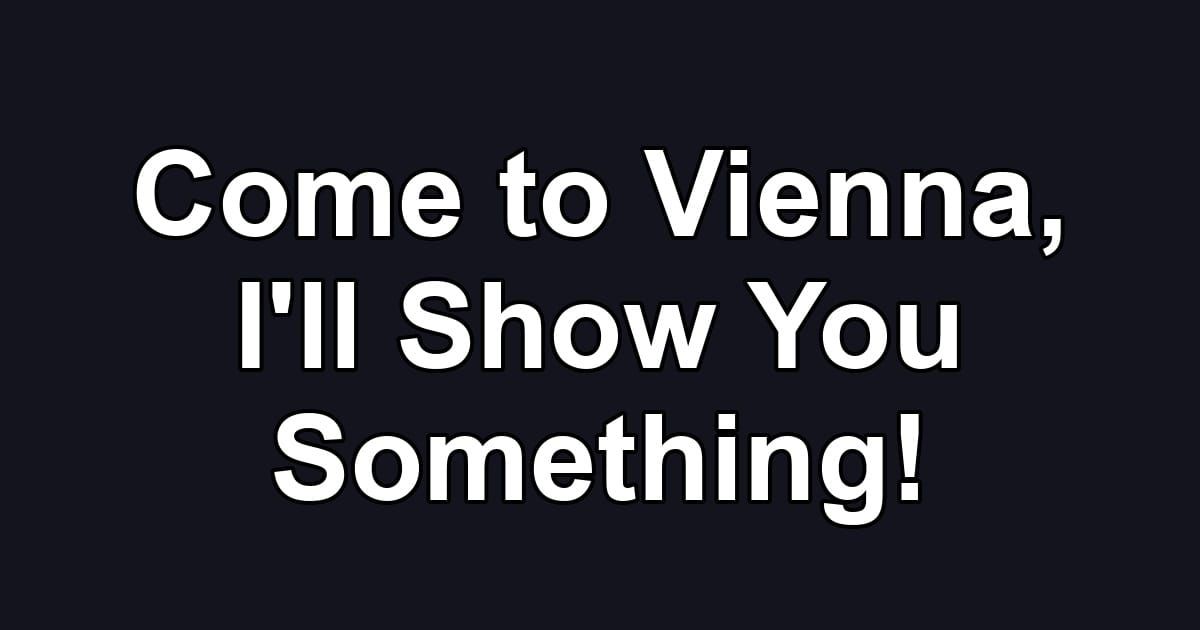 Come to Vienna, I'll Show You Something!