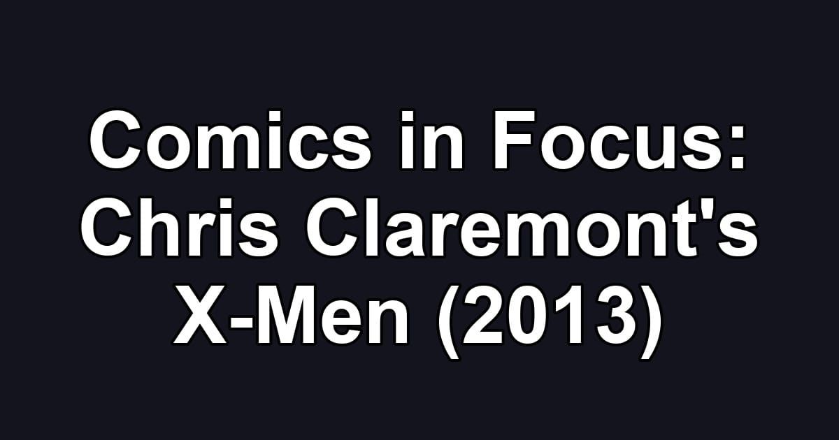 Comics in Focus: Chris Claremont's X-Men (2013)