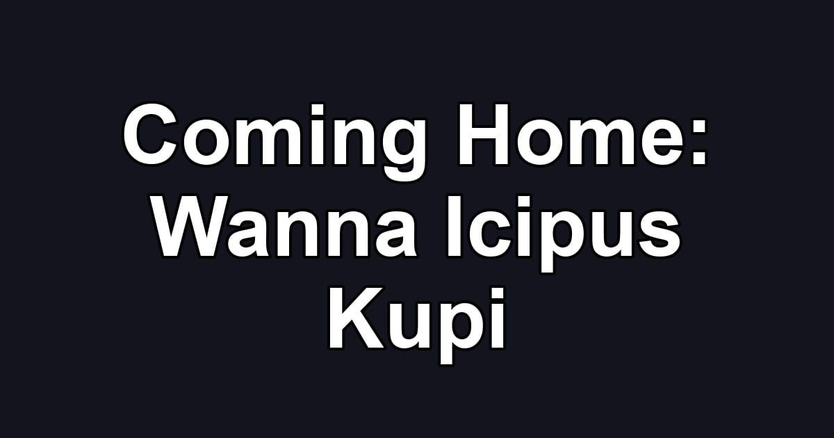Coming Home: Wanna Icipus Kupi