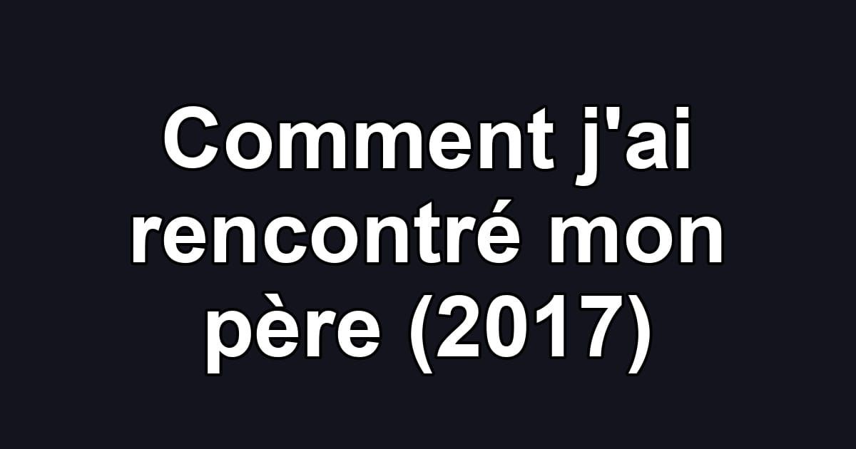 Comment j'ai rencontré mon père (2017)