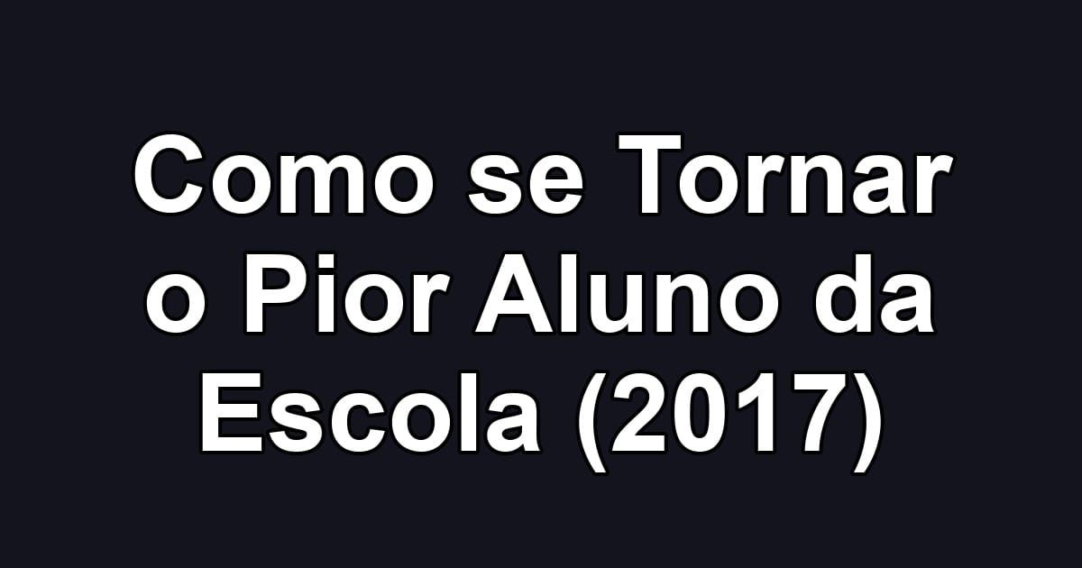 Como se Tornar o Pior Aluno da Escola (2017)