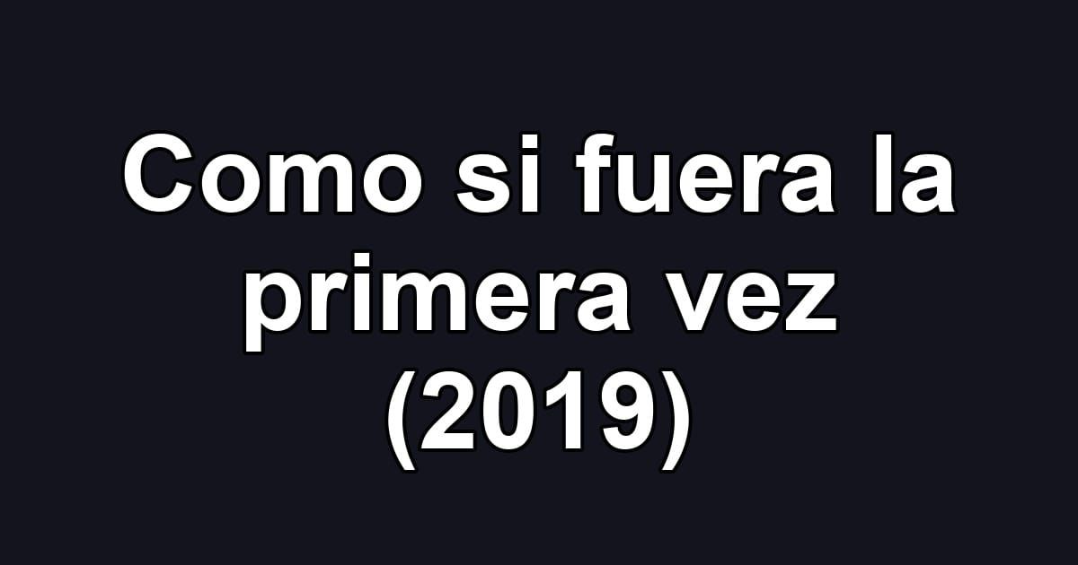 Como si fuera la primera vez (2019)