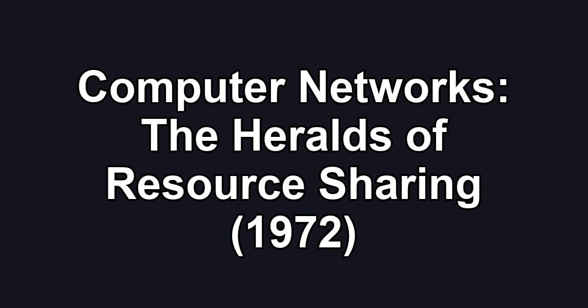 Computer Networks: The Heralds of Resource Sharing (1972)