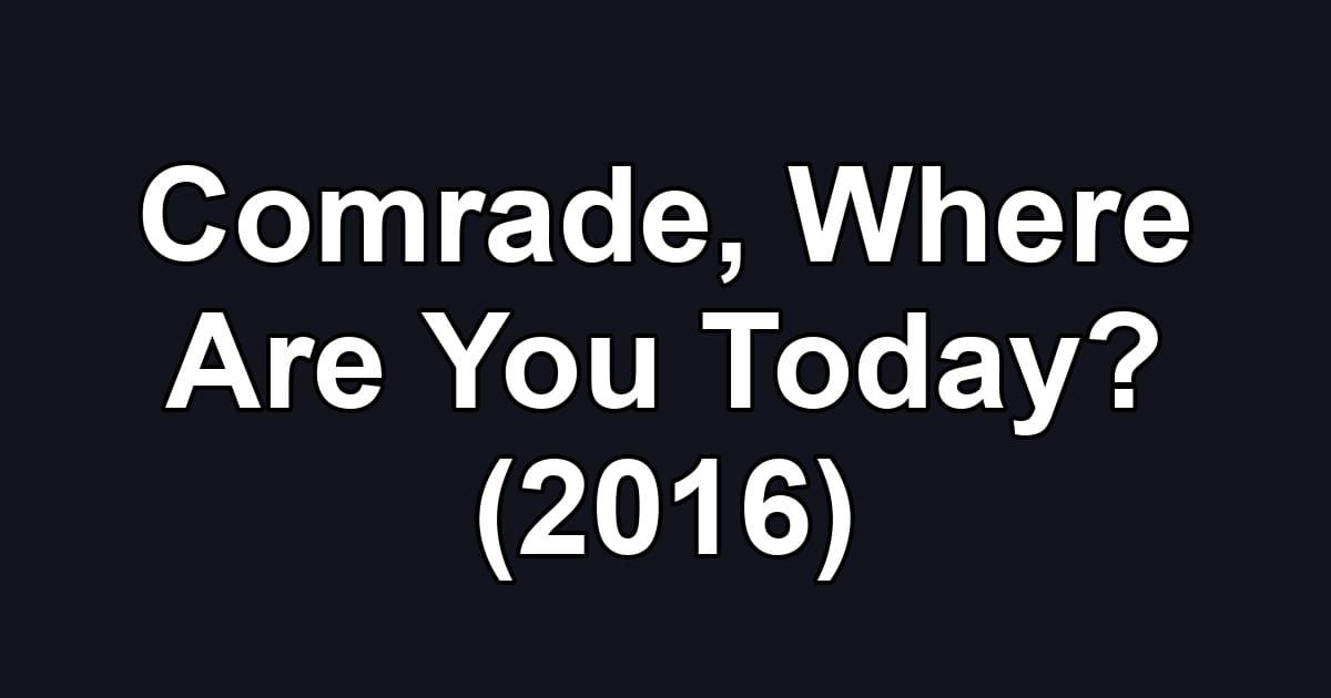 Comrade, Where Are You Today? (2016)