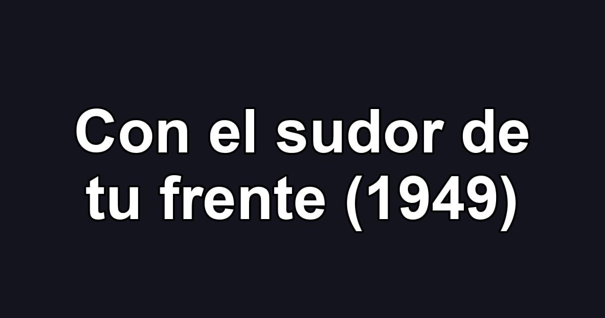 Con el sudor de tu frente (1949)