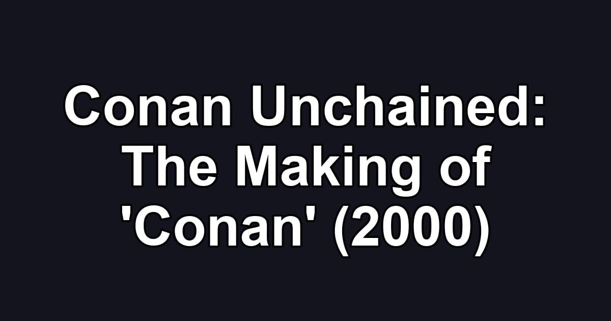 Conan Unchained: The Making of 'Conan' (2000)