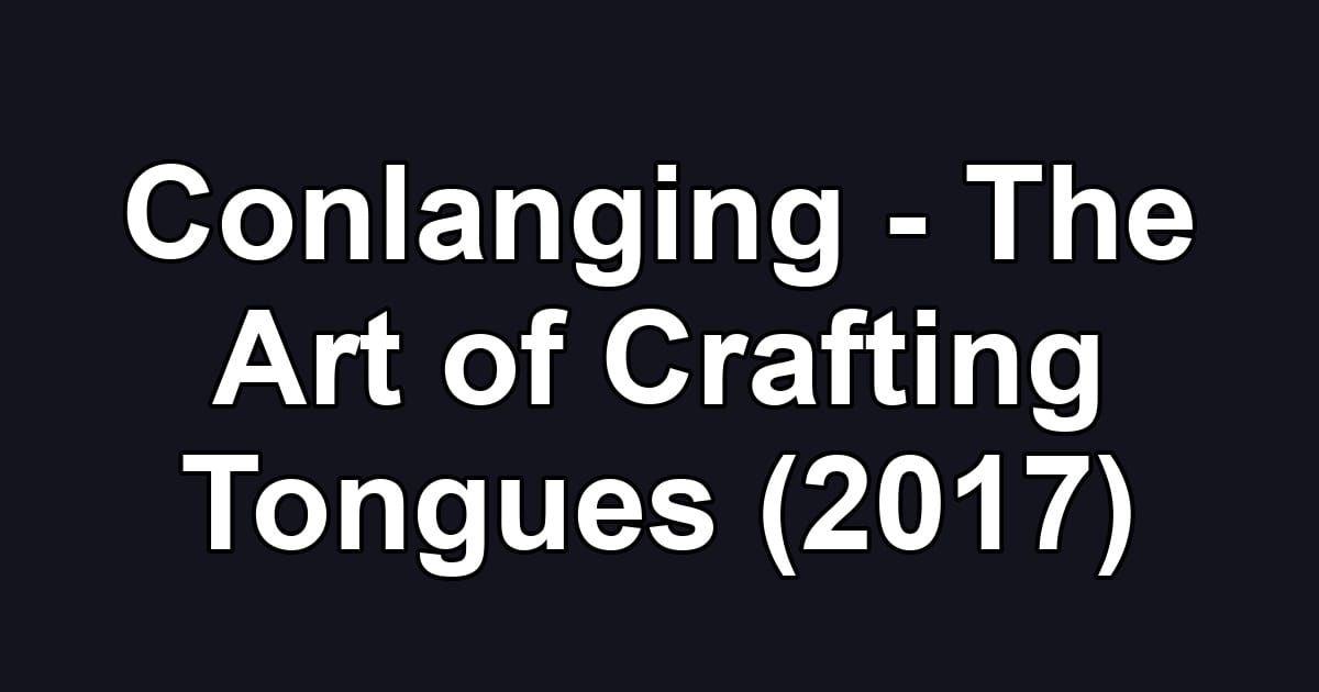 Conlanging - The Art of Crafting Tongues (2017)