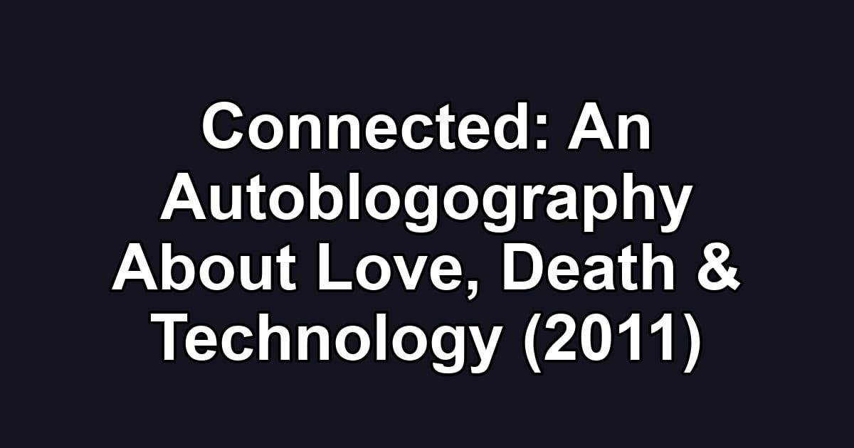Connected: An Autoblogography About Love, Death & Technology (2011)