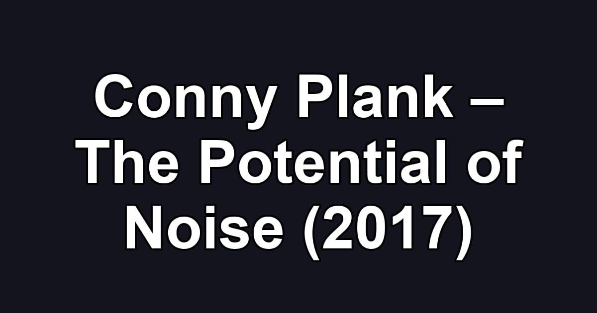 Conny Plank – The Potential of Noise (2017)
