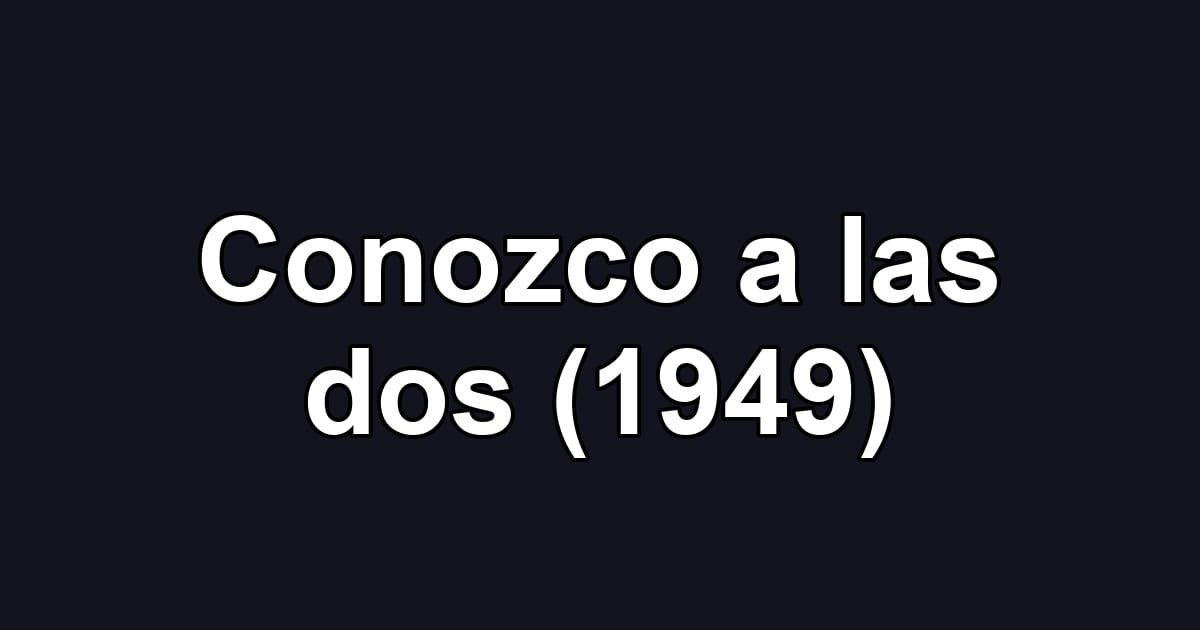 Conozco a las dos (1949)