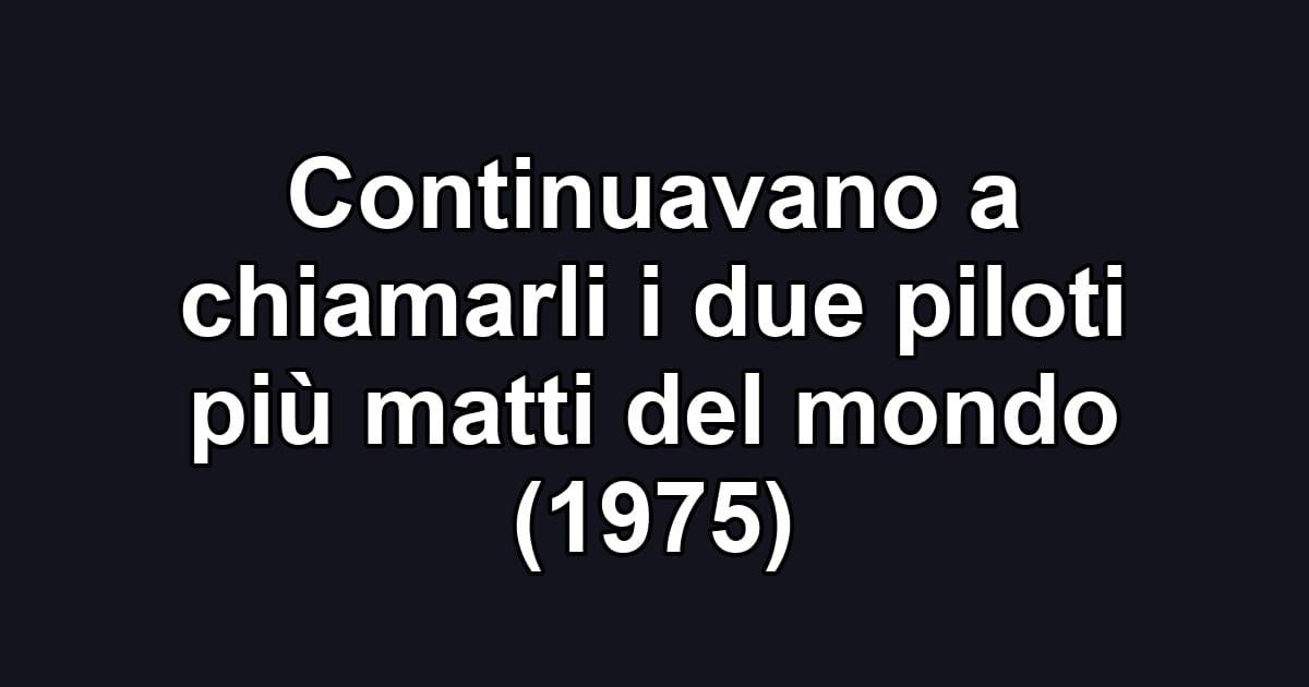 Continuavano a chiamarli i due piloti più matti del mondo (1975)
