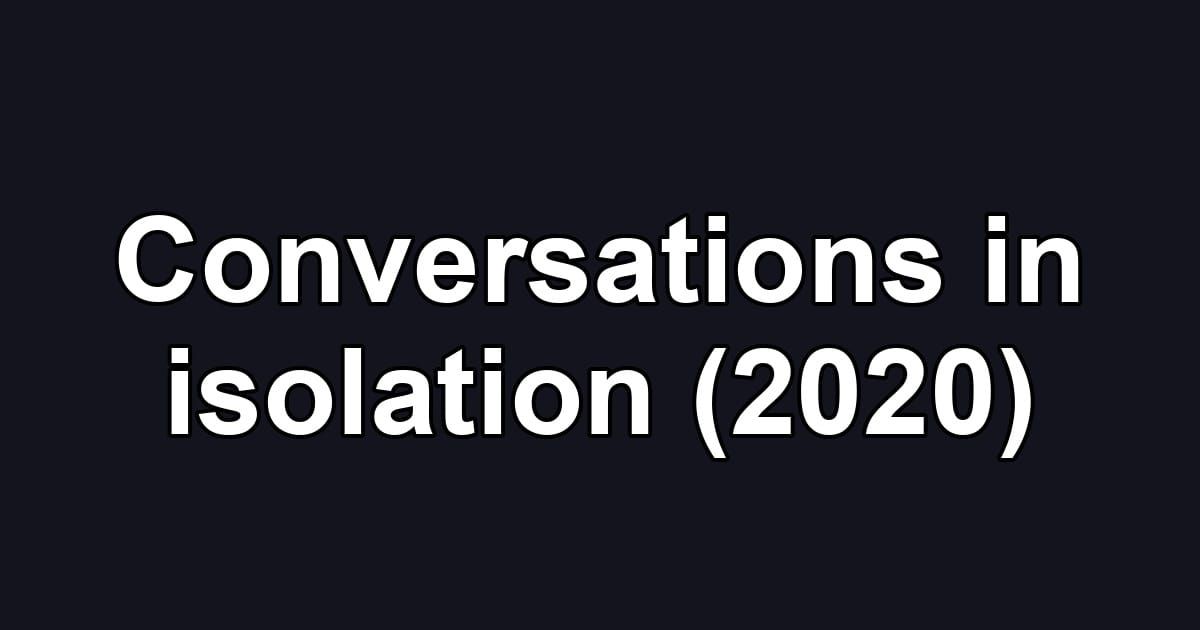 Conversations in isolation (2020)