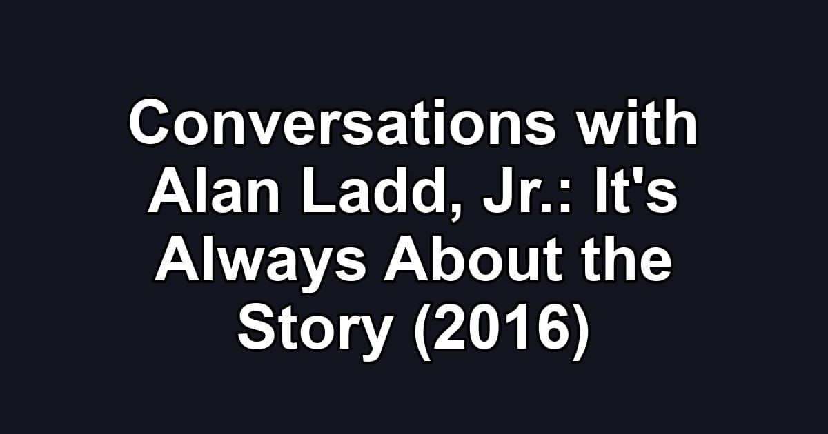 Conversations with Alan Ladd, Jr.: It's Always About the Story (2016)