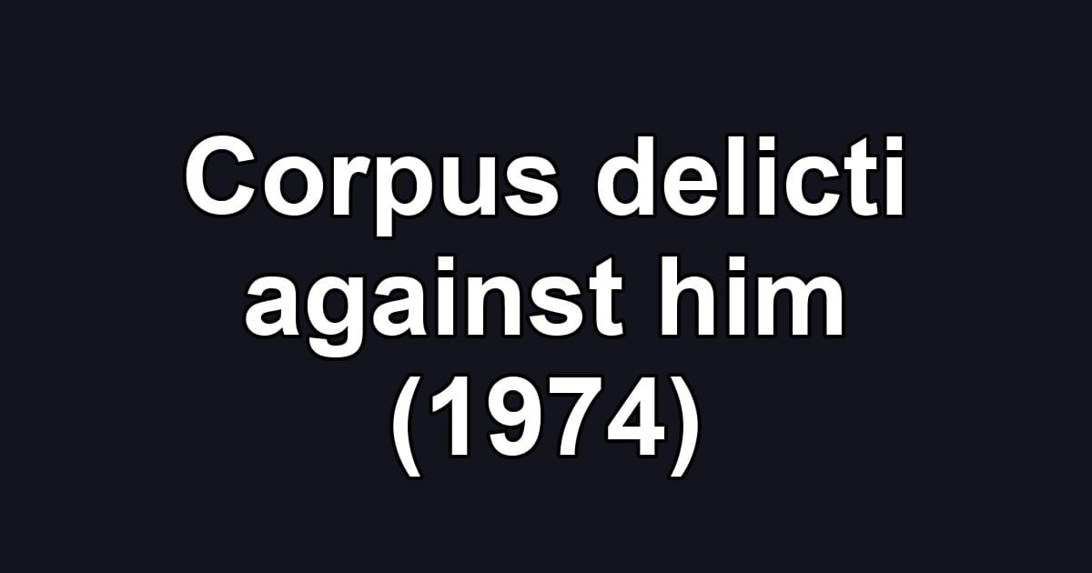 Corpus delicti against him (1974)