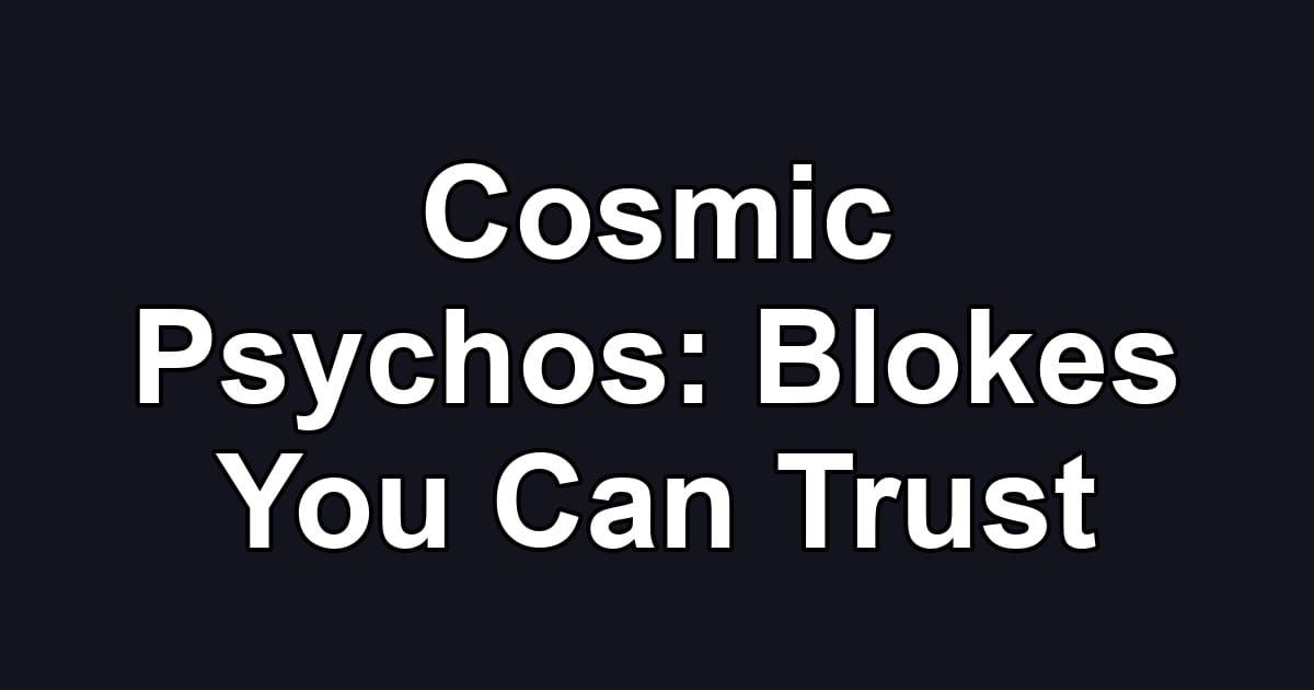 Cosmic Psychos: Blokes You Can Trust