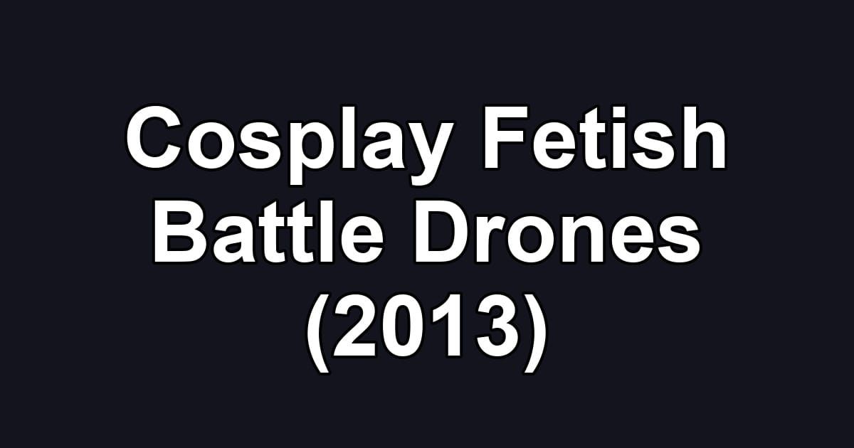 Cosplay Fetish Battle Drones (2013)