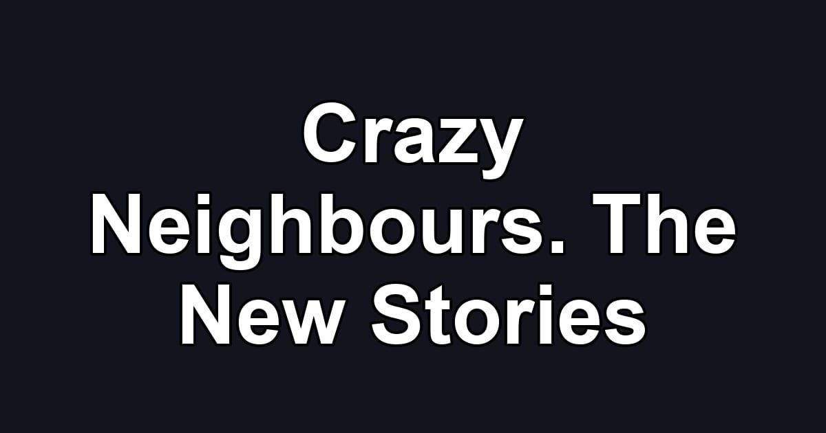 Crazy Neighbours. The New Stories
